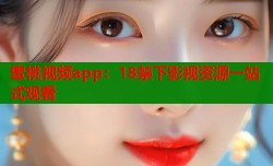 蜜桃视频app：18禁下影视资源一站式观看