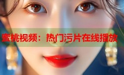 蜜桃视频：热门污片在线播放