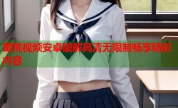 蜜桃视频安卓破解高清无限制畅享精彩内容