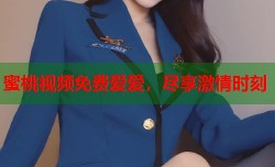 蜜桃视频免费爱爱，尽享激情时刻