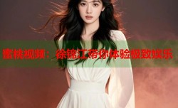 蜜桃视频：徐锦江带你体验极致娱乐