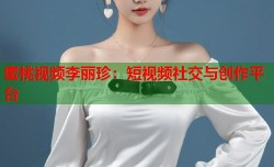 蜜桃视频李丽珍：短视频社交与创作平台