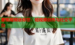 蜜桃视频迷你世：短视频创作与社交平台