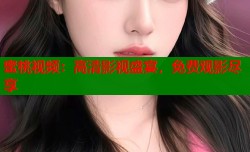蜜桃视频：高清影视盛宴，免费观影尽享