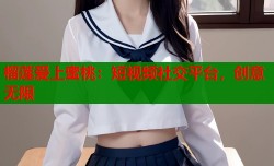 榴莲爱上蜜桃：短视频社交平台，创意无限