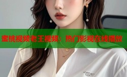 蜜桃视频老王视频：热门影视在线播放