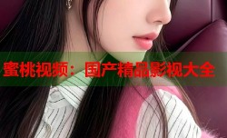 蜜桃视频：国产精品影视大全