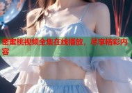 密蜜桃视频全集在线播放，尽享精彩内容