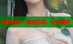 蜜桃视频：精选影院，尽享美好