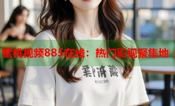 蜜桃视频885在线：热门影视聚集地