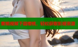 蜜桃视频下载樱桃，轻松获取影视资源