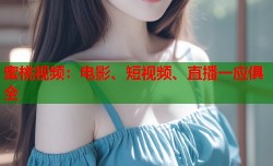 蜜桃视频：电影、短视频、直播一应俱全