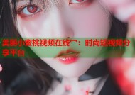 美丽小蜜桃视频在线冖：时尚短视频分享平台