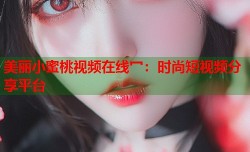 美丽小蜜桃视频在线冖：时尚短视频分享平台