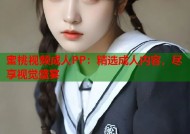 蜜桃视频成人PP：精选成人内容，尽享视觉盛宴
