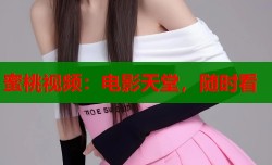 蜜桃视频：电影天堂，随时看