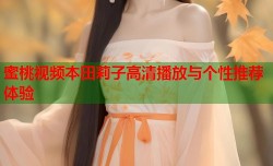 蜜桃视频本田莉子高清播放与个性推荐体验