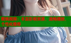 蜜桃视频：丰富影视资源，流畅播放，个性化推荐
