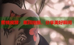 蜜桃视频：果园拍摄，分享美好瞬间