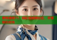 蜜桃视频75：精彩短视频社区，尽享娱乐时光