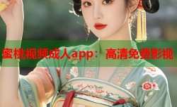 蜜桃视频成人app：高清免费影视