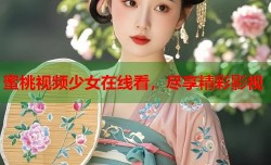 蜜桃视频少女在线看，尽享精彩影视