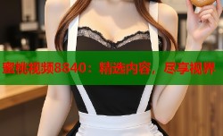 蜜桃视频8840：精选内容，尽享视界