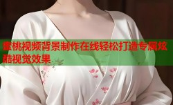 蜜桃视频背景制作在线轻松打造专属炫酷视觉效果