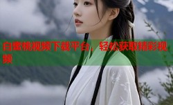 白蜜桃视频下载平台，轻松获取精彩视频
