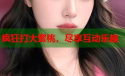 疯狂打大蜜桃，尽享互动乐趣