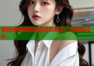 蜜桃视频最新版高清剪辑无广告畅享精彩