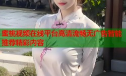 蜜桃视频在线平台高清流畅无广告智能推荐精彩内容