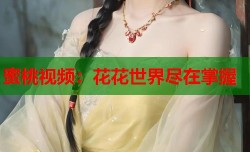 蜜桃视频：花花世界尽在掌握