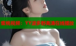 蜜桃视频：YY波多野高清在线播放