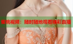 蜜桃视频：随时随地观看精彩直播