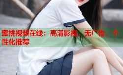 蜜桃视频在线：高清影视，无广告，个性化推荐