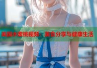 美国水蜜桃视频：美食分享与健康生活