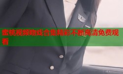 蜜桃视频吻戏合集精彩不断高清免费观看