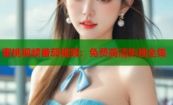 蜜桃视频番茄视频：免费高清影视全集