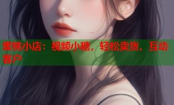 蜜桃小店：视频小糖，轻松卖货、互动客户