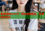 蜜桃视频mtt74：精彩视频聚集，尽享娱乐时光