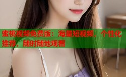 蜜桃视频免费版：海量短视频，个性化推荐，随时随地观看