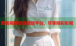 蜜桃视频在线播放平台，尽享精彩影视