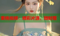 蜜桃视频：精彩片源，随时看