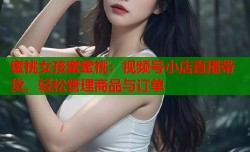 蜜桃女孩蜜蜜桃：视频号小店直播带货，轻松管理商品与订单