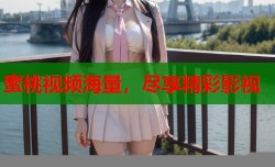 蜜桃视频海量，尽享精彩影视