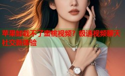 苹果卸载不了蜜桃视频？极速视频聊天社交新体验