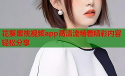 花葵蜜桃视频app高清流畅看精彩内容轻松分享