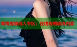 蜜桃视频成人专区：在线观看精选内容