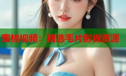 蜜桃视频：精选毛片影视资源